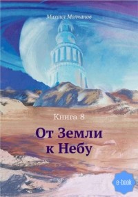 Михаил Михайлович Молчанов - От Земли к Небу. Книга 8