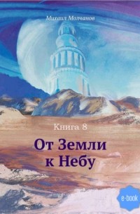 Михаил Михайлович Молчанов - От Земли к Небу. Книга 8