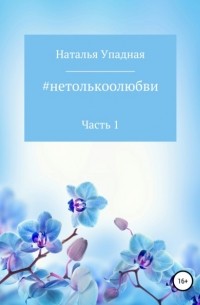 Наталья Упадная - #нетолькоолюбви. Часть 1