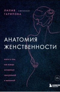 Лилия Гарипова - Анатомия женственности. Книга о том, как всегда оставаться сексуальной и желанной