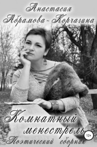Анастасия Абрамова-Корчагина - Комнатный менестрель. Поэтический сборник
