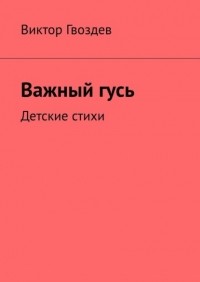 Виктор Гвоздев - Важный гусь. Детские стихи