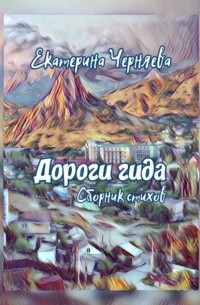 Екатерина Черняева - Дороги гида. Сборник стихов