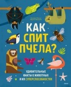 Октавио Пинтос - Как спит пчела? Удивительные факты о животных и их суперспособностях