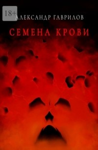Александр Гаврилов - Семена крови. Книга 1