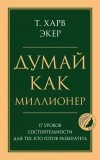 - Думай как миллионер. 17 уроков состоятельности для тех, кто готов разбогатеть