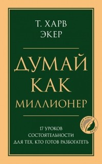  - Думай как миллионер. 17 уроков состоятельности для тех, кто готов разбогатеть
