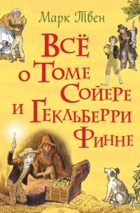 Марк Твен - Всё о Томе Сойере и Гекльберри Финне (сборник)