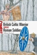 William Horsted - British Celtic Warrior vs Roman Soldier: Britannia AD 43–105