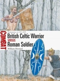William Horsted - British Celtic Warrior vs Roman Soldier: Britannia AD 43–105