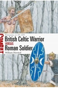 William Horsted - British Celtic Warrior vs Roman Soldier: Britannia AD 43–105