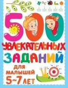 Валентина Дмитриева - 500 увлекательных заданий для малышей 5–7 лет