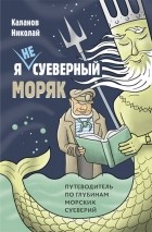 Николай Каланов - Я не суеверный моряк. Путеводитель по глубинам морских суеверий