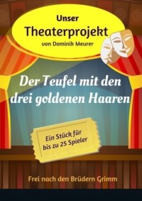 Dominik Meurer - Unser Theaterprojekt, Band 10 - Der Teufel mit den drei goldenen Haaren