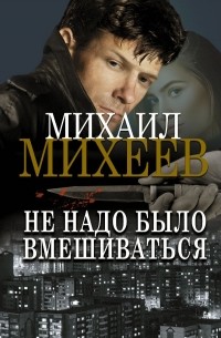 Михаил Михеев - Не надо было вмешиваться