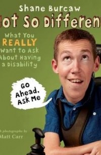 Shane Burcaw - Not So Different: What You Really Want to Ask About Having a Disability