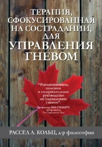 Рассел Л. Кольц - Терапия, сфокусированная на сострадании, для управления гневом