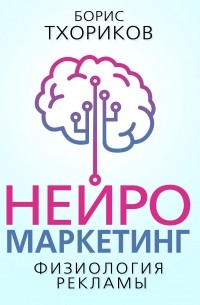Борис Тхориков - Нейромаркетинг. Физиология рекламы