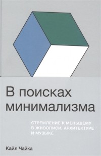 Кайл Чайка - В поисках минимализма. Стремление к меньшему в живописи, архитектуре и музыке