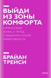 Брайан Трейси - Выйди из зоны комфорта. Измени свою жизнь. 21 метод повышения личной эффективности.