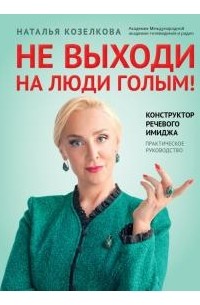 Наталья Козелкова - Не выходи на люди голым! Конструктор речевого имиджа. Практическое руководство