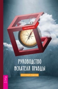 Глеб Ципурский - Руководство искателя правды: научный подход