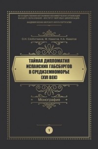 О. Н. Слоботчиков - Тайная дипломатия испанских Габсбургов в Средиземноморье . Часть 1