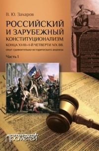 Виталий Захаров - Российский и зарубежный конституционализм конца XVIII – 1-й четверти XIX вв. : опыт сравнительно-исторического анализа. Часть 1