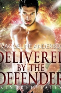 Эвангелина Андерсон - Delivered by the Defender - A Kindred Tales Novel