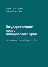 Борис Хачатурян - Государственное право Хабаровского края. Монографическое учебное пособие