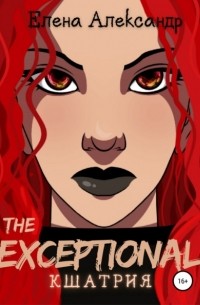 Елена Александр - The Exceptional. Кшатрия. Книга вторая