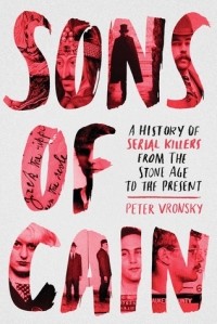 Питер Вронский - Sons of Cain: A History of Serial Killers from the Stone Age to the Present