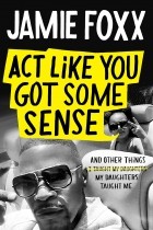Jamie Foxx - Act Like You Got Some Sense: And Other Things My Daughters Taught Me