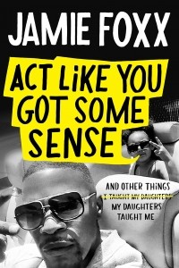 Jamie Foxx - Act Like You Got Some Sense: And Other Things My Daughters Taught Me