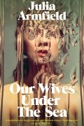 Джулия Армфилд - Our Wives Under The Sea