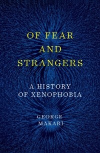 Джордж Макари - Of Fear and Strangers: A History of Xenophobia