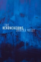 Доника Келли - The Renunciations: Poems