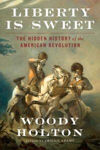 Вуди Холтон - Liberty Is Sweet: The Hidden History of the American Revolution