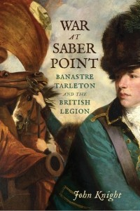John Knight - War at Saber Point: Banastre Tarleton and the British Legion