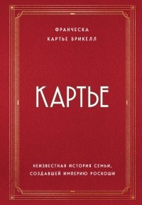 Франческа Картье Брикелл - Картье. Неизвестная история семьи, создавшей империю роскоши