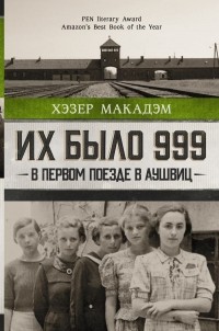 Хэзер Макадам - Их было 999. В первом поезде в Аушвиц