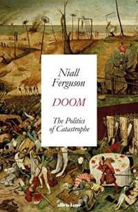 Нил Фергюсон - Doom: The Politics of Catastrophe
