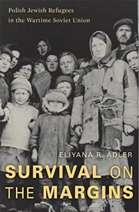 Элияна Р. Адлер - Survival on the Margins: Polish Jewish Refugees in the Wartime Soviet Union