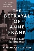 Розмари Салливан - The Betrayal of Anne Frank: A Cold Case Investigation