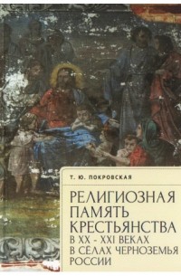 Татьяна Покровская - Религиозная память крестьянства в XX–XXI веках в селах Черноземья России