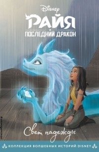 Уолт Дисней - Райя и последний дракон. Свет надежды