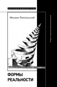 Михаил Ямпольский - Формы реальности. Очерки теоретической антропологии