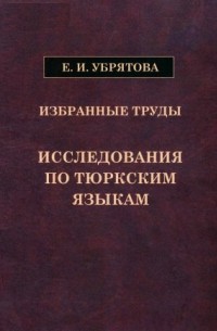 Е. И. Убрятова. Избранные труды. Исследования по тюркским языкам