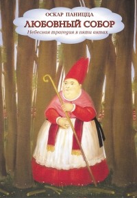 Оскар Паницца - Любовный Собор: Небесная трагедия в пяти актах