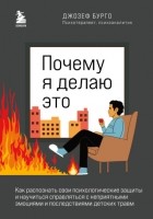 Джозеф Бурго - Почему я делаю это. Как распознать свои психологические защиты и научиться справляться с неприятными эмоциями и последствиями детских травм